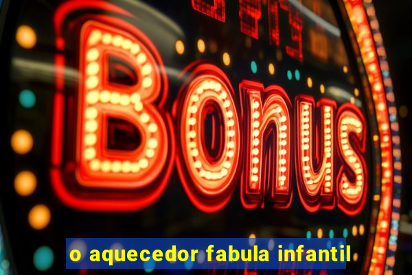 o aquecedor fabula infantil